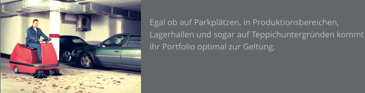 Egal ob auf Parkplätzen, in Produktionsbereichen, Lagerhallen und sogar auf Teppichuntergründen kommt ihr Portfolio optimal zur Geltung.