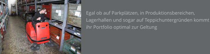 Egal ob auf Parkplätzen, in Produktionsbereichen, Lagerhallen und sogar auf Teppichuntergründen kommt ihr Portfolio optimal zur Geltung