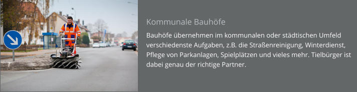 Kommunale Bauhöfe Bauhöfe übernehmen im kommunalen oder städtischen Umfeld verschiedenste Aufgaben, z.B. die Straßenreinigung, Winterdienst, Pflege von Parkanlagen, Spielplätzen und vieles mehr. Tielbürger ist dabei genau der richtige Partner.