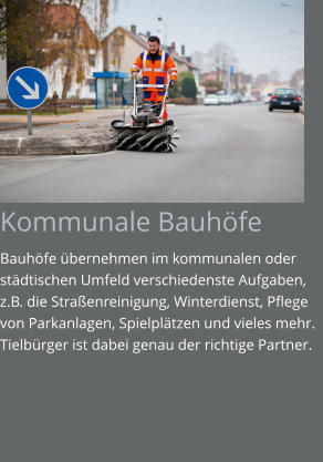 Kommunale Bauhöfe Bauhöfe übernehmen im kommunalen oder städtischen Umfeld verschiedenste Aufgaben, z.B. die Straßenreinigung, Winterdienst, Pflege von Parkanlagen, Spielplätzen und vieles mehr. Tielbürger ist dabei genau der richtige Partner.