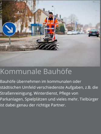 Kommunale Bauhöfe Bauhöfe übernehmen im kommunalen oder städtischen Umfeld verschiedenste Aufgaben, z.B. die Straßenreinigung, Winterdienst, Pflege von Parkanlagen, Spielplätzen und vieles mehr. Tielbürger ist dabei genau der richtige Partner.