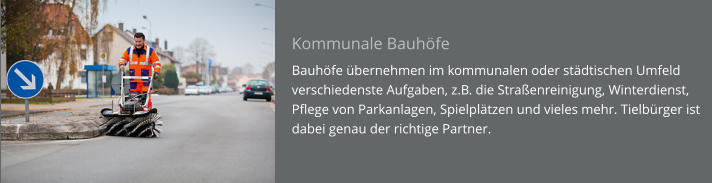 Kommunale Bauhöfe Bauhöfe übernehmen im kommunalen oder städtischen Umfeld verschiedenste Aufgaben, z.B. die Straßenreinigung, Winterdienst, Pflege von Parkanlagen, Spielplätzen und vieles mehr. Tielbürger ist dabei genau der richtige Partner.