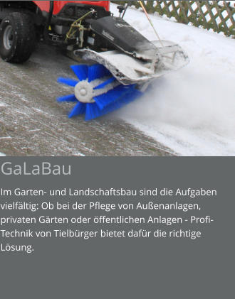 GaLaBau Im Garten- und Landschaftsbau sind die Aufgaben vielfältig: Ob bei der Pflege von Außenanlagen, privaten Gärten oder öffentlichen Anlagen - Profi-Technik von Tielbürger bietet dafür die richtige Lösung.